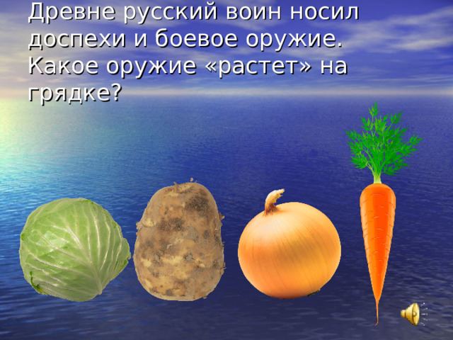 Древне русский воин носил доспехи и боевое оружие.  Какое оружие «растет» на грядке?