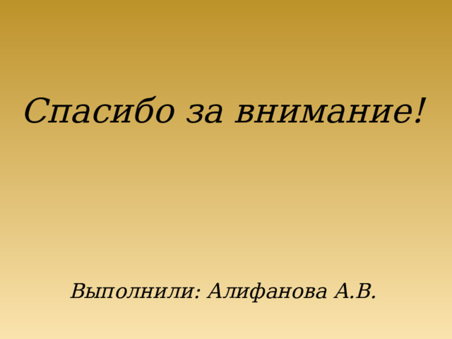 Спасибо за внимание!        Выполнили: Алифанова А.В.