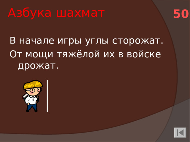 Азбука шахмат 50 В начале игры углы сторожат. От мощи тяжёлой их в войске дрожат.