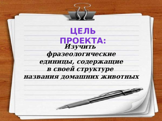 Цель проекта: Изучить фразеологические единицы, содержащие в своей структуре названия домашних животных