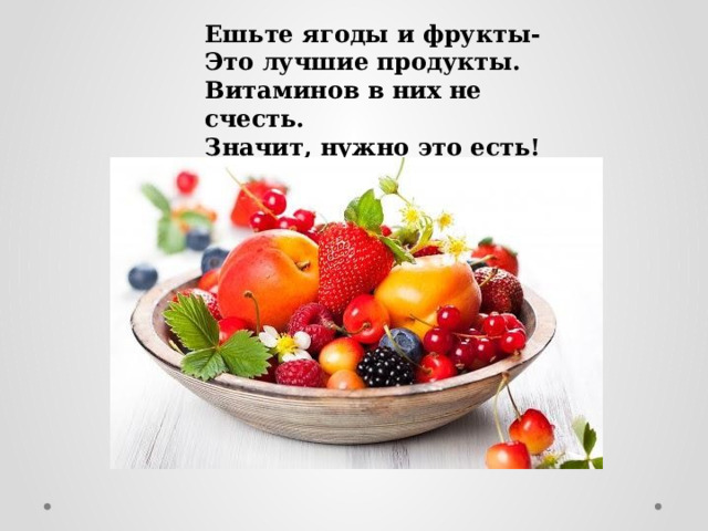 Ешьте ягоды и фрукты-  Это лучшие продукты.  Витаминов в них не счесть.  Значит, нужно это есть!