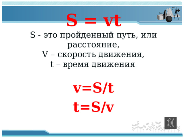S = vt S - это пройденный путь, или расстояние,  V – скорость движения,  t – время движения . v=S/t t=S/v
