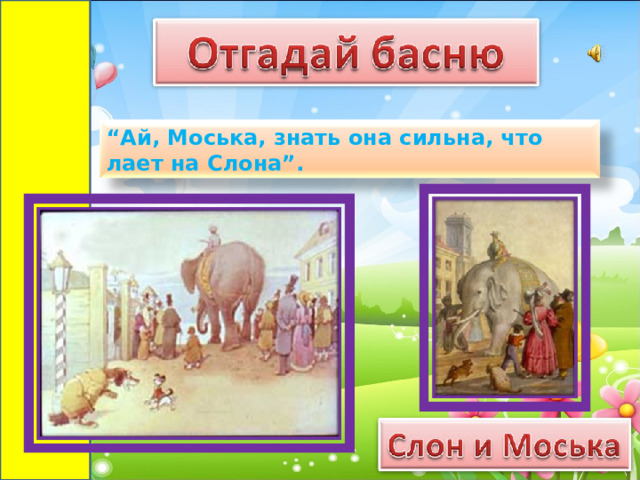 “ Ай, Моська, знать она сильна, что лает на Слона”.