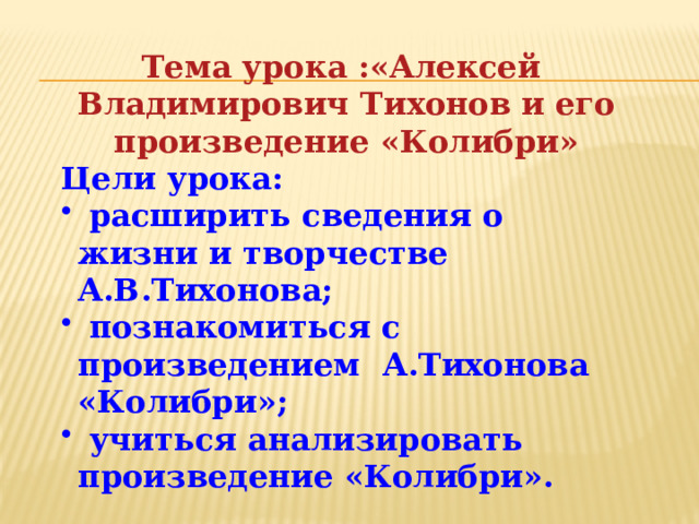 Тема урока :«Алексей Владимирович Тихонов и его произведение «Колибри» Цели урока: