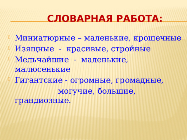 Словарная работа: Миниатюрные – маленькие, крошечные Изящные - красивые, стройные Мельчайшие - маленькие, малюсенькие Гигантские - огромные, громадные,  могучие, большие, грандиозные.