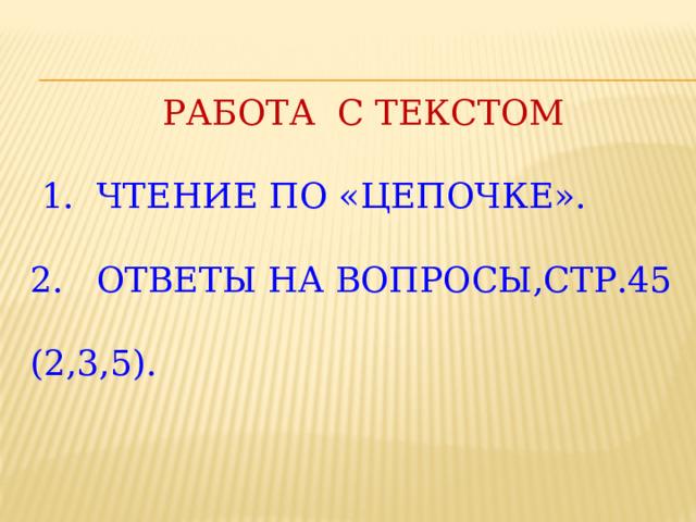 Работа с текстом   1. Чтение по «Цепочке».    2. Ответы на вопросы,стр.45  (2,3,5).