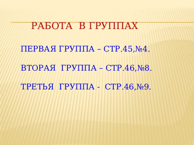 работа В ГРУППАХ    Первая группа – стр.45,№4.    Вторая группа – стр.46,№8.    Третья группа - стр.46,№9.