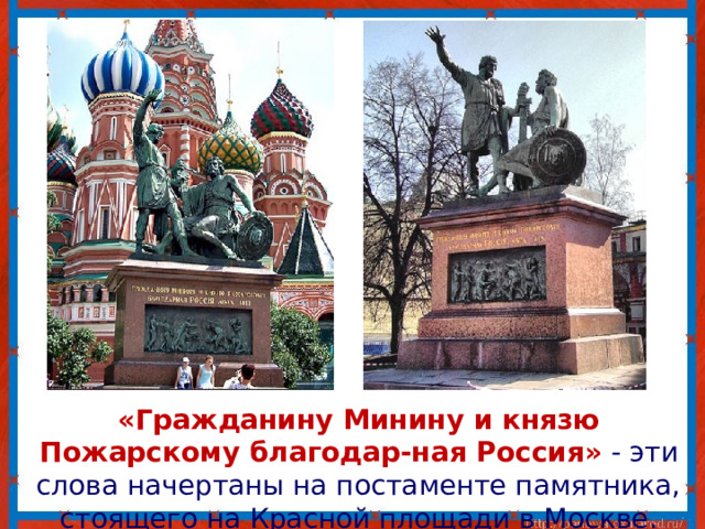 «Гражданину Минину и князю Пожарскому благодар-ная Россия» - эти слова начертаны на постаменте памятника, стоящего на Красной площади в Москве.