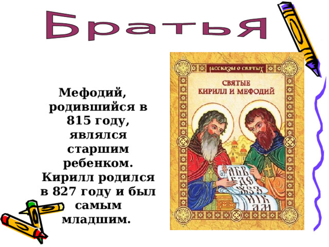 Мефодий, родившийся в 815 году, являлся старшим ребенком. Кирилл родился в 827 году и был самым младшим.