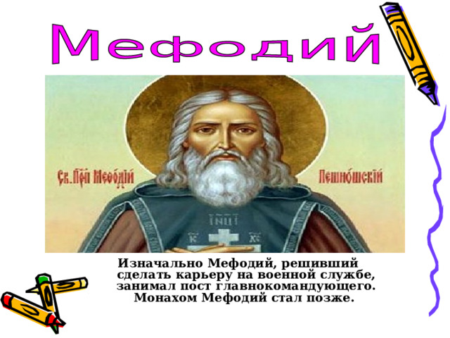 Изначально Мефодий, решивший сделать карьеру на военной службе, занимал пост главнокомандующего. Монахом Мефодий стал позже.