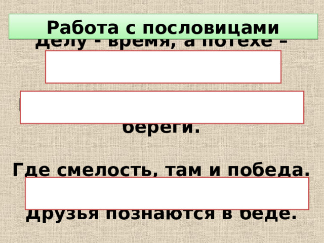 Работа с пословицами Делу - время, а потехе – час.   Нет друга – ищи, а нашел – береги.   Где смелость, там и победа.   Друзья познаются в беде.