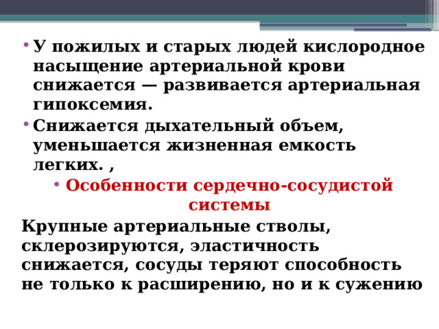 У пожилых и старых людей кислородное насыщение артериальной крови снижается — развивается артериальная гипоксемия. Снижается дыхательный объем, уменьшается жизненная емкость легких. , Особенности сердечно-сосудистой системы