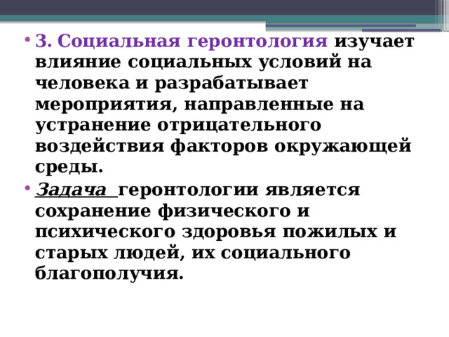 3.  Социальная геронтология изучает влияние социальных условий на человека и разрабатывает мероприятия, направленные на устранение отрицательного воздействия факторов окружающей среды. Задача