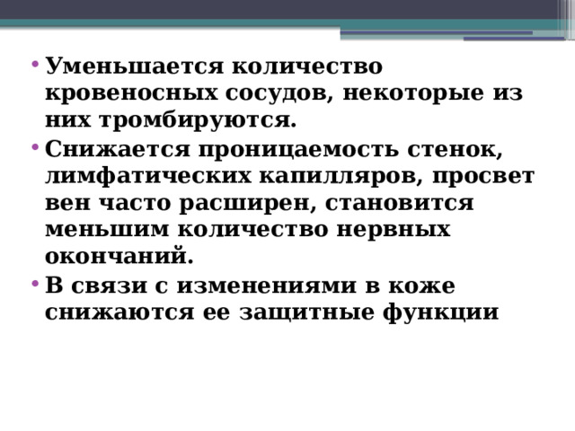 Уменьшается количество кровеносных сосудов, некоторые из них тромбируются. Снижается проницаемость стенок, лимфатических капилляров, просвет вен часто расширен, становится меньшим количество нервных окончаний. В связи с изменениями в коже снижаются ее защитные функции