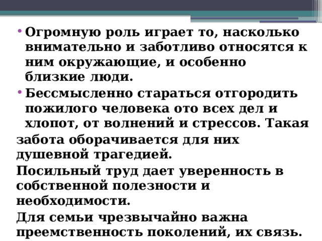 Огромную роль играет то, насколько внимательно и заботливо относятся к ним окружающие, и особенно близкие люди. Бессмысленно стараться отгородить пожилого человека ото всех дел и хлопот, от волнений и стрессов. Такая