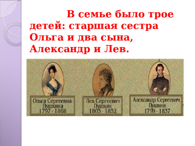 В семье было трое детей : старшая сестра Ольга и два сына, Александр и Лев .
