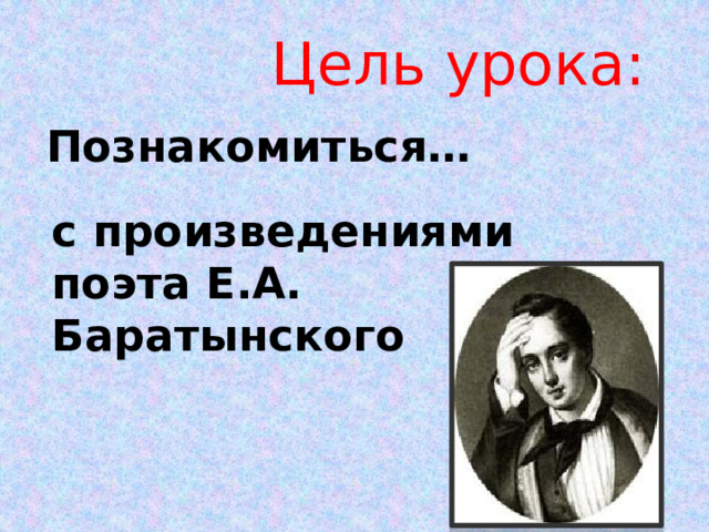 Цель урока: Познакомиться… с произведениями поэта Е.А. Баратынского