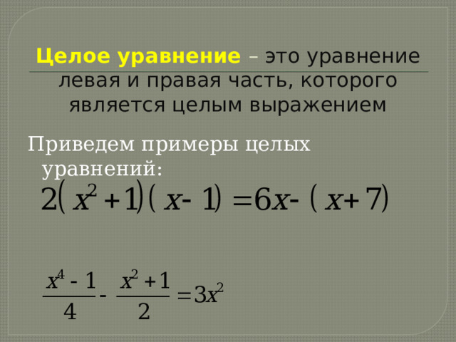 Целое уравнение  – это уравнение левая и правая часть, которого является целым выражением Приведем примеры целых уравнений: