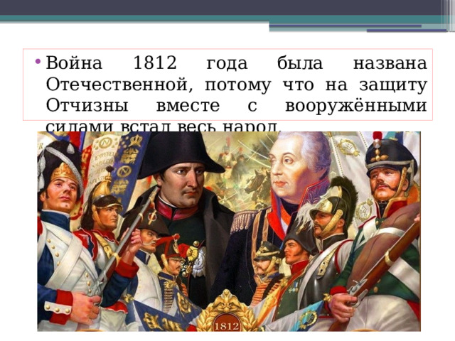 Война 1812 года была названа Отечественной, потому что на защиту Отчизны вместе с вооружёнными силами встал весь народ.