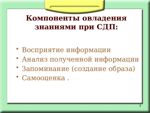 Компоненты овладения знаниями при СДП: Восприятие информации Анализ полученной информации Запоминание (создание образа) Самооценка .