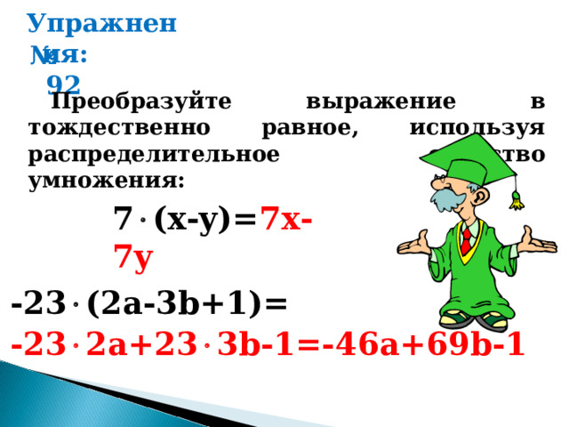 Упражнения: № 92 Преобразуйте выражение в тождественно равное, используя распределительное свойство умножения: 7  ( x-y)= 7x-7y -23  (2а-3 b+1)= -23  2a+23  3b-1=-46a+69b-1