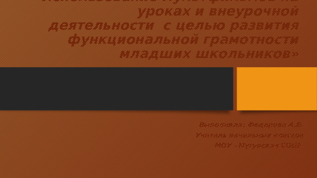 «Использование мультфильмов на уроках и внеурочной деятельности с целью развития функциональной грамотности младших школьников» Выполнила: Федорова А.В. Учитель начальных классов МОУ «Мугунская СОШ»