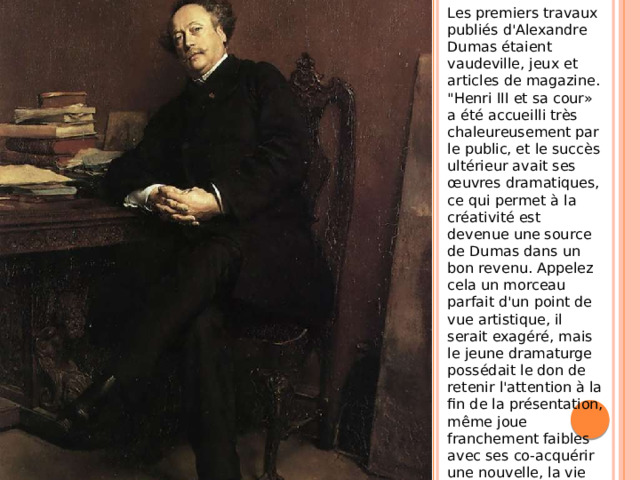 Les premiers travaux publiés d'Alexandre Dumas étaient vaudeville, jeux et articles de magazine. 