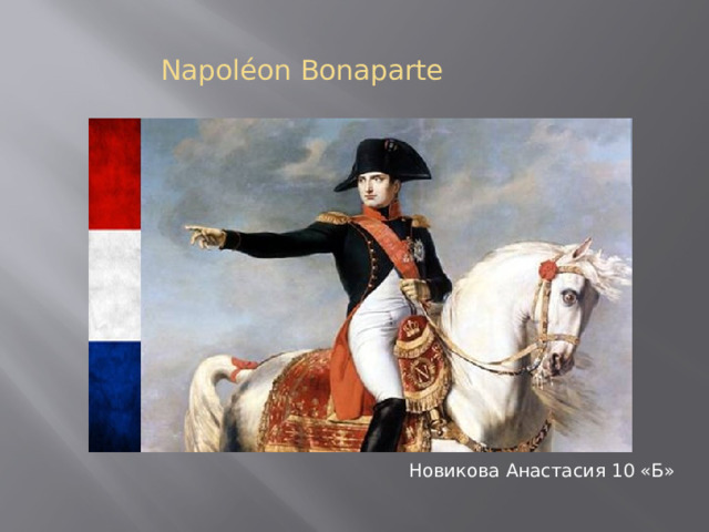 Napoléon Bonaparte Новикова Анастасия 10 «Б»