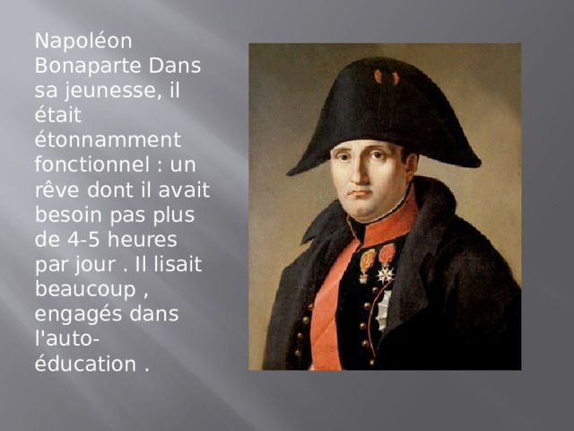 Napoléon Bonaparte Dans sa jeunesse, il était étonnamment fonctionnel : un rêve dont il avait besoin pas plus de 4-5 heures par jour . Il lisait beaucoup , engagés dans l'auto-éducation .