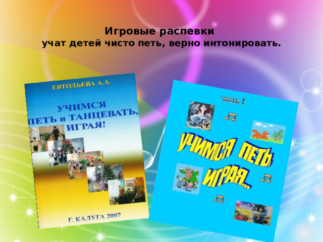 Игровые распевки  учат детей чисто петь, верно интонировать.