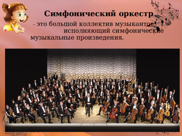 Симфонический оркестр  – это большой коллектив музыкантов, исполняющий симфонические музыкальные произведения.