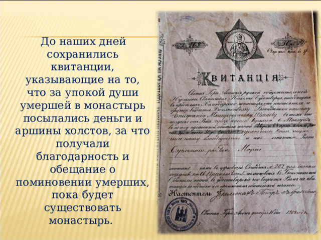 До наших дней сохранились квитанции, указывающие на то, что за упокой души умершей в монастырь посылались деньги и аршины холстов, за что получали благодарность и обещание о поминовении умерших, пока будет существовать монастырь.