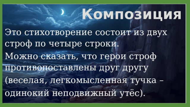 Композиция Это стихотворение состоит из двух строф по четыре строки. Можно сказать, что герои строф противопоставлены друг другу (веселая, легкомысленная тучка – одинокий неподвижный утёс). 11/29/2021