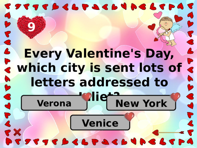9 Every Valentine's Day, which city is sent lots of letters addressed to Juliet? New York Verona Venice