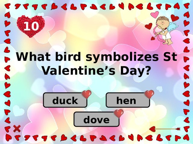 10 What bird symbolizes St Valentine’s Day? duck hen dove