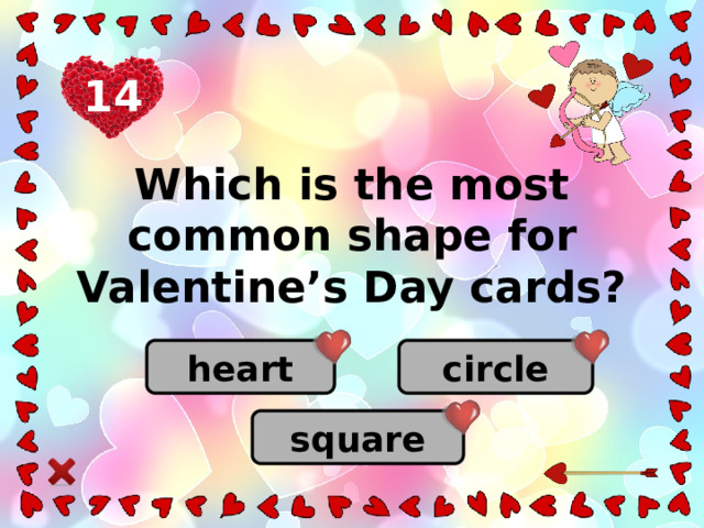 14 Which is the most common shape for Valentine’s Day cards? heart circle square