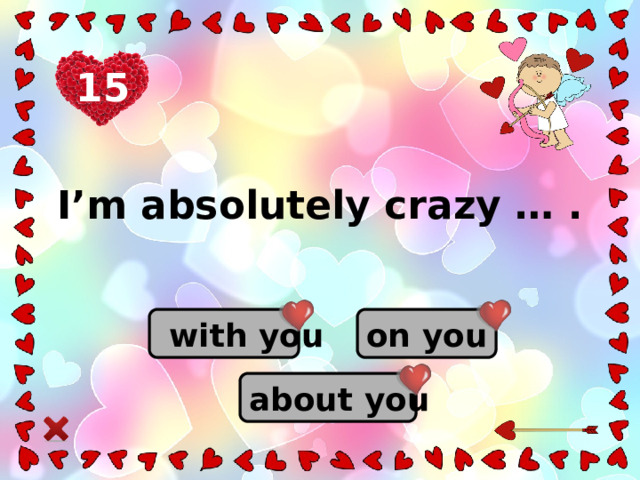15 I’m absolutely crazy … .  on you  with you  about you