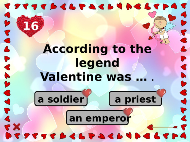 16 According to the legend Valentine was … . a priest a soldier an emperor