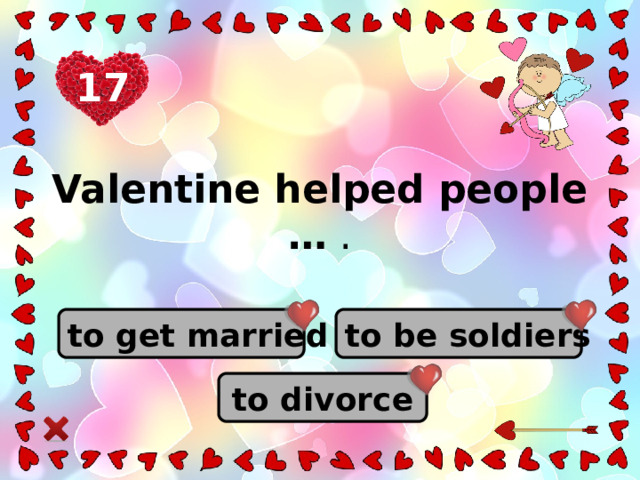 17 Valentine helped people … . to get married to be soldiers to divorce
