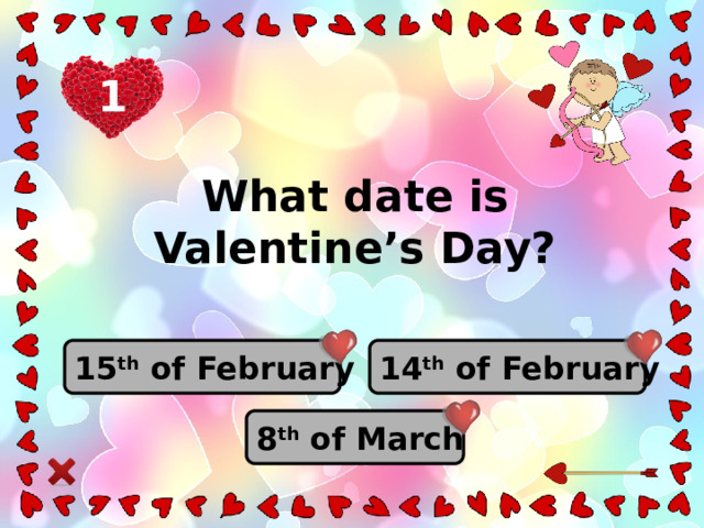 1 What date is Valentine’s Day? 14 th of February 15 th of February 8 th of March