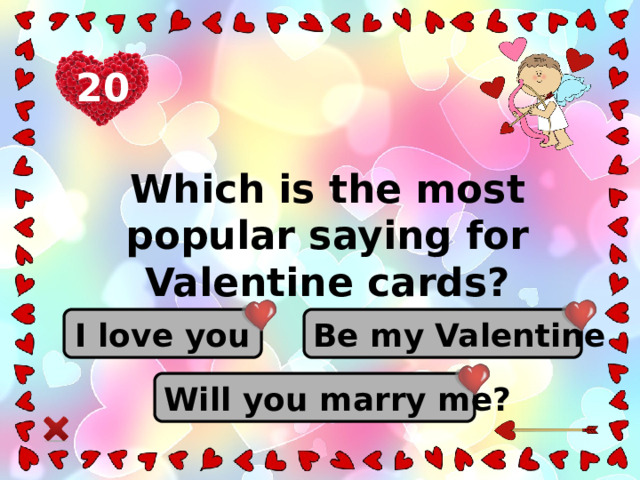 20 Which is the most popular saying for Valentine cards? Be my Valentine I love you Will you marry me?