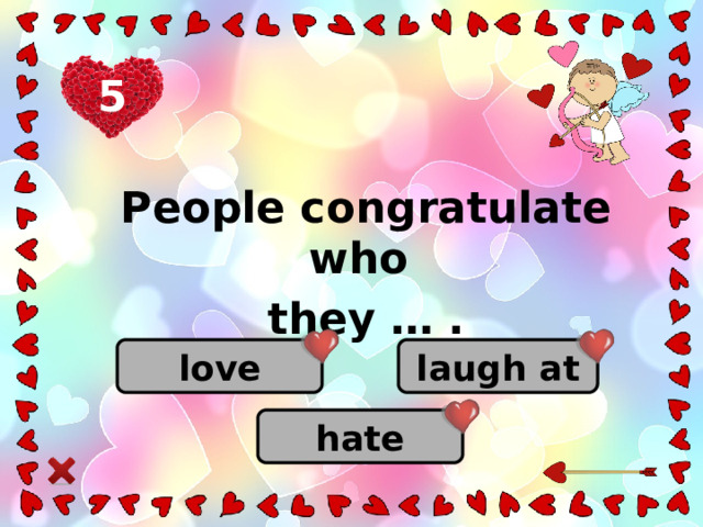 5 People congratulate who they … . love laugh at hate