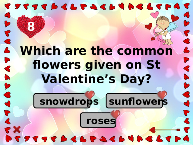 8 Which are the common flowers given on St Valentine’s Day? sunflowers  snowdrops  roses
