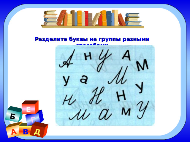 А Б Г Д Разделите буквы на группы разными способами Е В