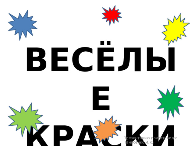 Весёлые краски Презентацию подготовила: Панасенко И.Ю.