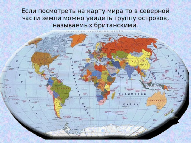 Если посмотреть на карту мира то в северной части земли можно увидеть группу островов, называемых британскими.