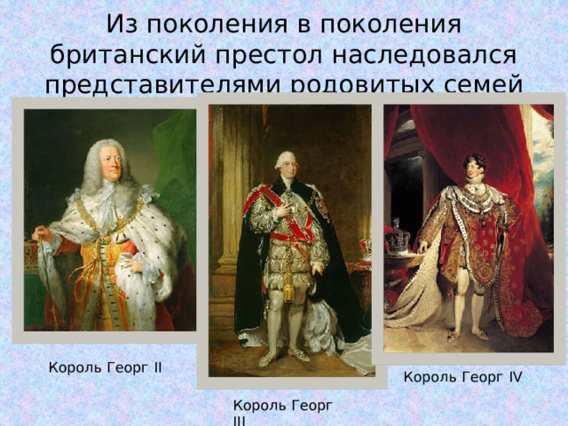 Из поколения в поколения британский престол наследовался представителями родовитых семей Король Георг II Король Георг IV Король Георг III