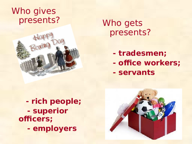 Who gives presents?  - rich people;  - superior officers;  - employers  Who gets presents?  - tradesmen;  - office workers;  - servants