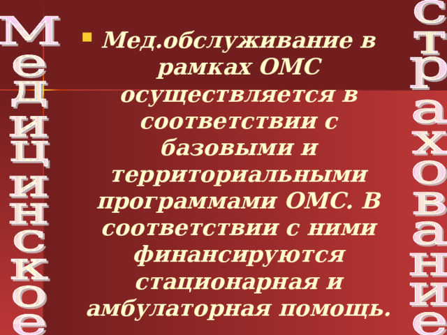 Мед.обслуживание в рамках ОМС осуществляется в соответствии с базовыми и территориальными программами ОМС. В соответствии с ними финансируются стационарная и амбулаторная помощь.