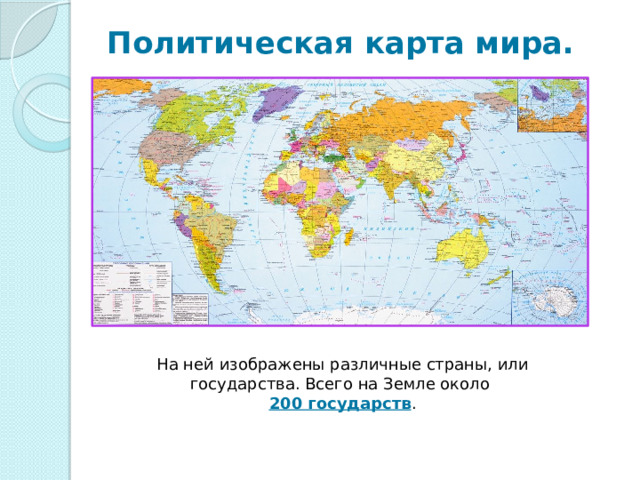 Политическая карта мира.   На ней изображены различные страны, или государства. Всего на Земле около 200 государств .